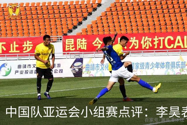 中国队亚运会小组赛点评：李昊表现亮眼，毛伟杰或可胜任左路